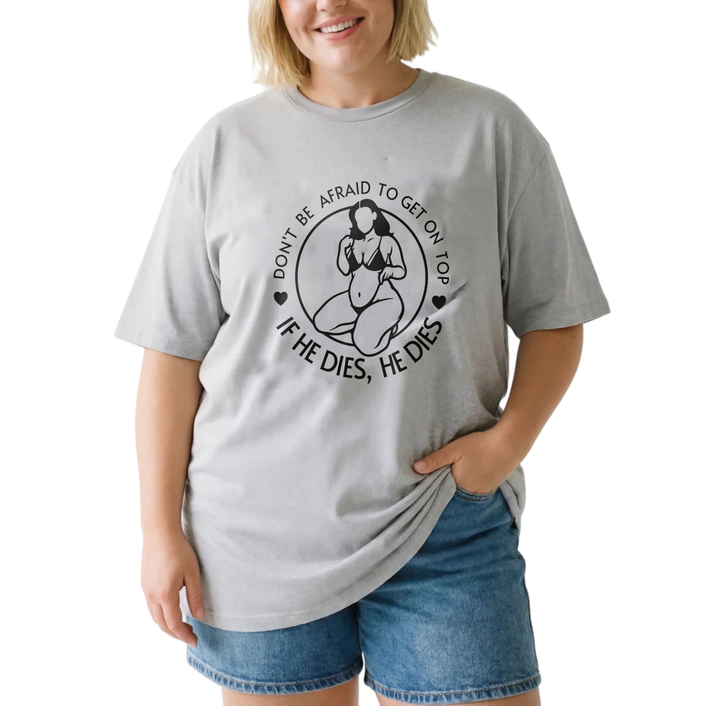 Don't Be Afraid To Get On Top If He Dies He Dies tshirt 100% cotton