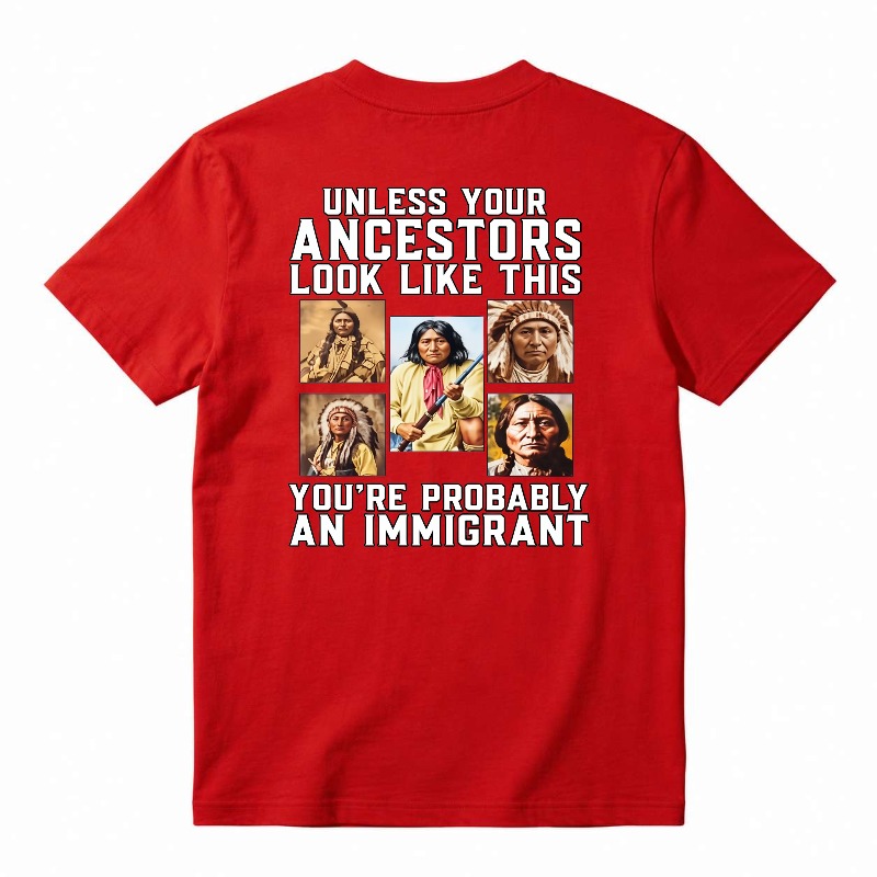 Unless Your Ancestors Look Like This Youre Probably An Immigrant tshirt 100% cotton