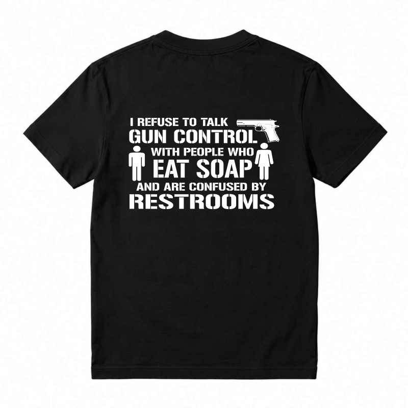 Refuse To Talk Gun Control With People Who Eat Soap And Are Confused By Restrooms T-Shirt