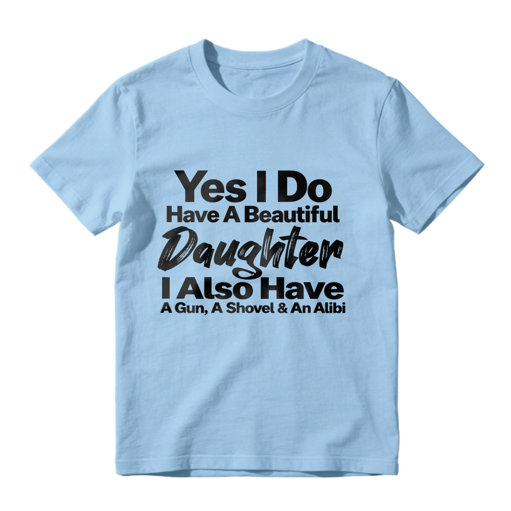Yes I Do Have A Beautiful Daughter I Also Have A Gun A Shovel And An Alibi Funny Fatherhood Quote Graphic T-shirt