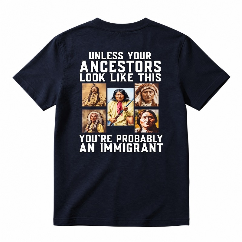 Unless Your Ancestors Look Like This Youre Probably An Immigrant tshirt 100% cotton