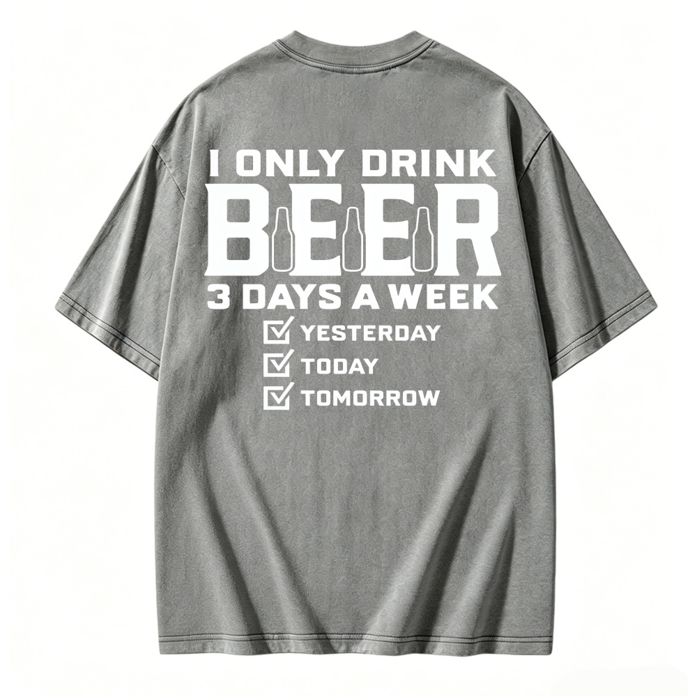 I Only Drink Beer 3 Days A Week Yesterday Today Tomorrow Funny Quote Washed T-shirt