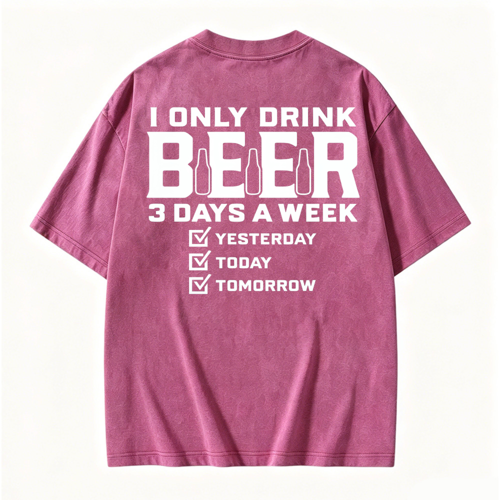 I Only Drink Beer 3 Days A Week Yesterday Today Tomorrow Funny Quote Washed T-shirt