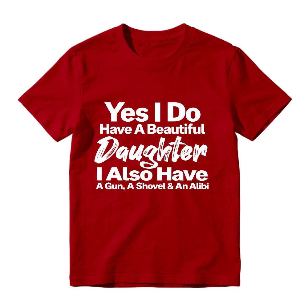 Yes I Do Have A Beautiful Daughter I Also Have A Gun A Shovel And An Alibi Funny Fatherhood Quote Graphic T-shirt