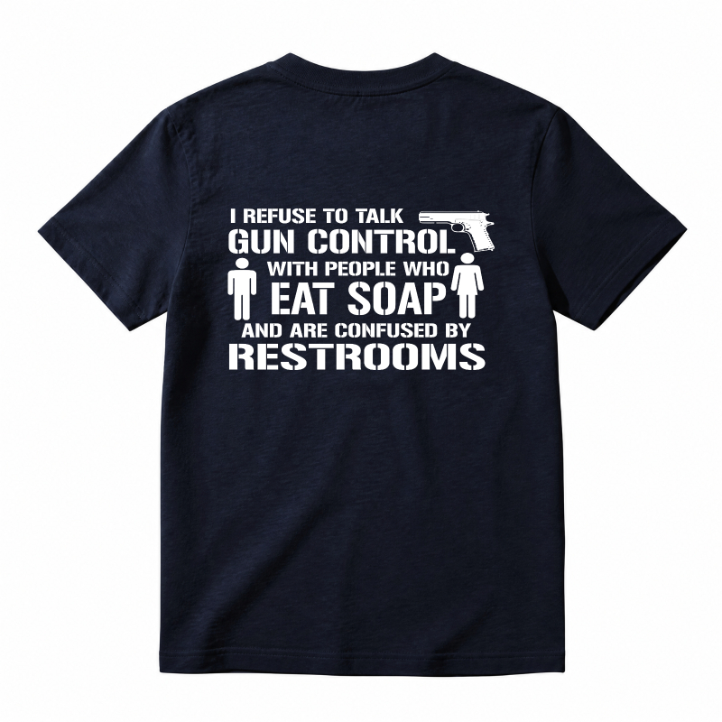 Refuse To Talk Gun Control With People Who Eat Soap And Are Confused By Restrooms T-Shirt