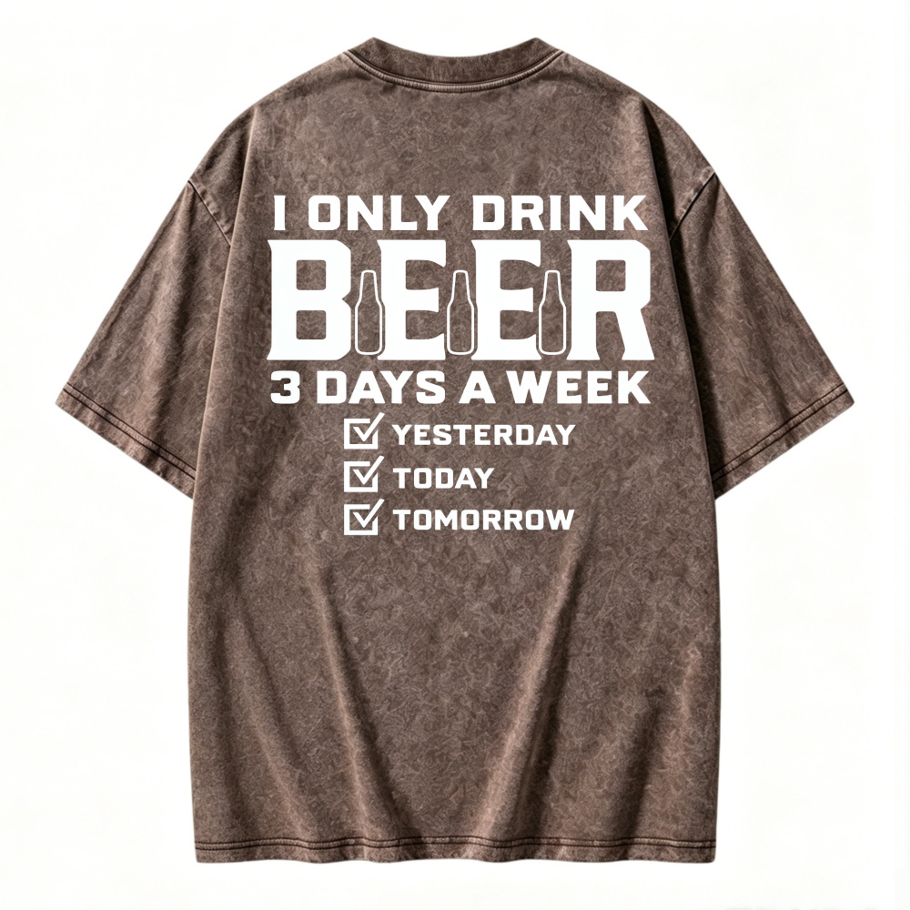 I Only Drink Beer 3 Days A Week Yesterday Today Tomorrow Funny Quote Washed T-shirt