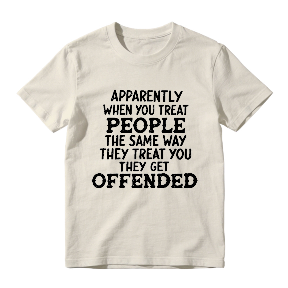 Apparently When You Treat People The Same Way They Treat You They Get Offended Funny Sarcastic Quote T-shirt