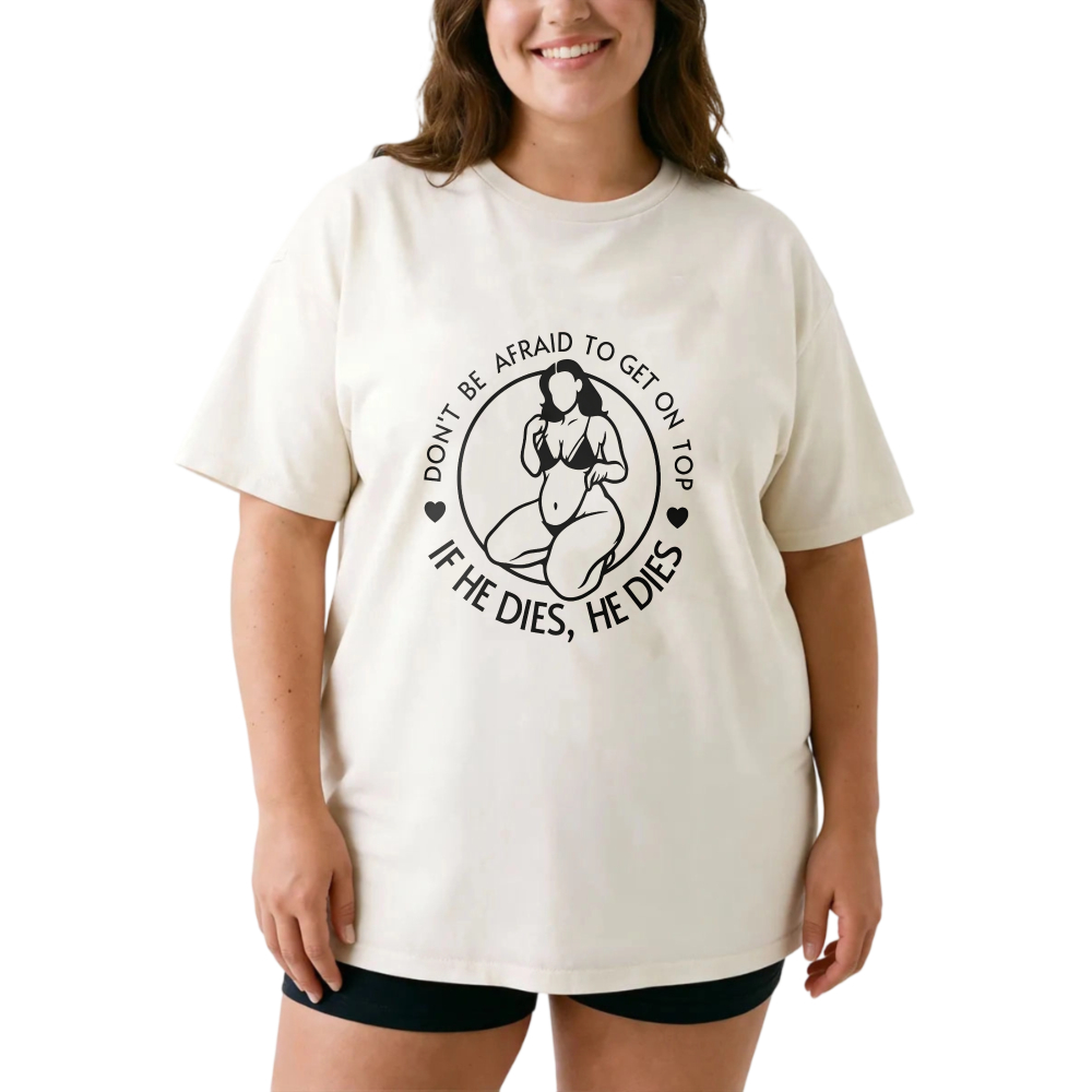 Don't Be Afraid To Get On Top If He Dies He Dies tshirt 100% cotton