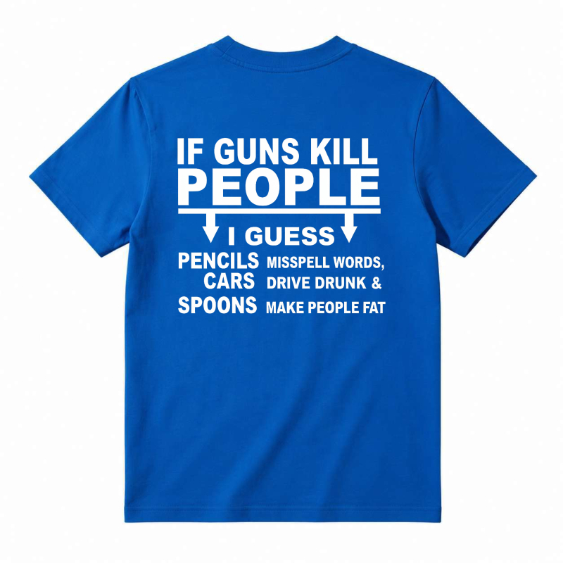 If Guns Kill People I Guess Pencils Misspell Words Cars Drive Drunk Spoons Make People Fat Funny Satire Quote T-shirt