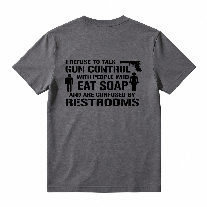 Refuse To Talk Gun Control With People Who Eat Soap And Are Confused By Restrooms T-Shirt
