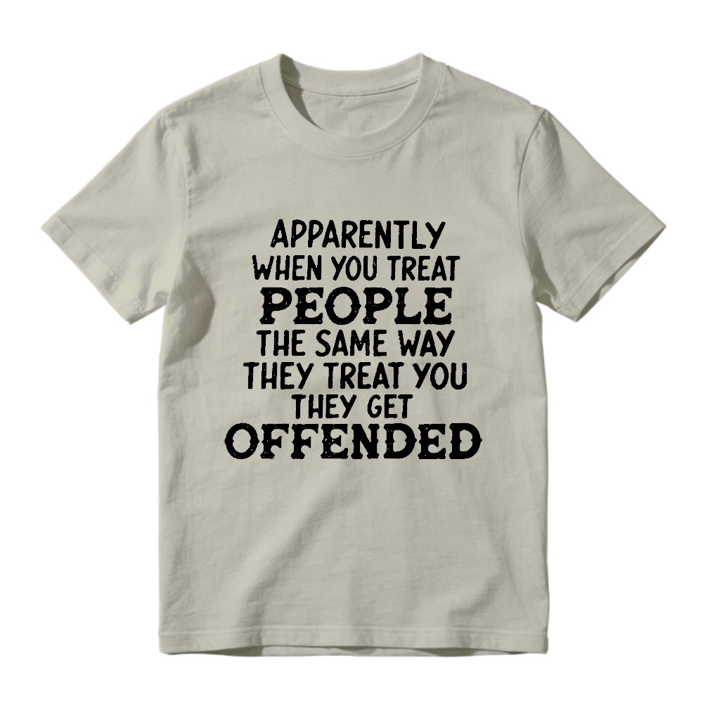 Apparently When You Treat People The Same Way They Treat You They Get Offended Funny Sarcastic Quote T-shirt