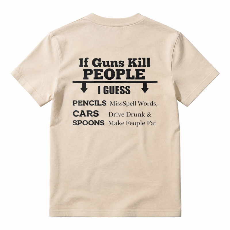 If Guns Kill People I Guess Pencils Misspell Words Cars Drive Drunk Spoons Make People Fat T-shirt