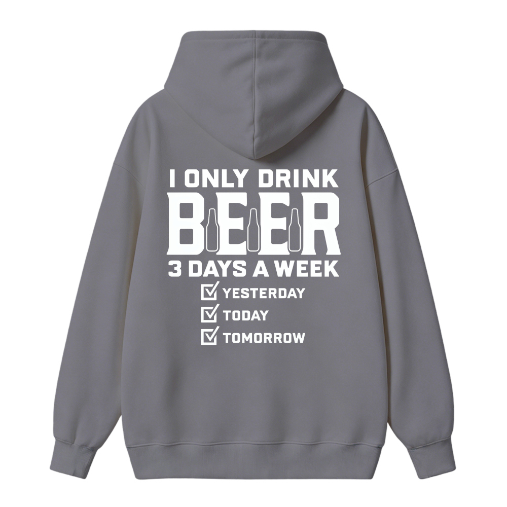 I Only Drink Beer 3 Days A Week Yesterday Today Tomorrow Funny Quote Hoodie