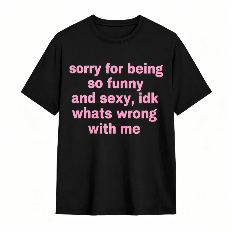 Sorry For Being So Funny And Sexy Idk Whats Wrong With Me Unisex Classic T-shirt
