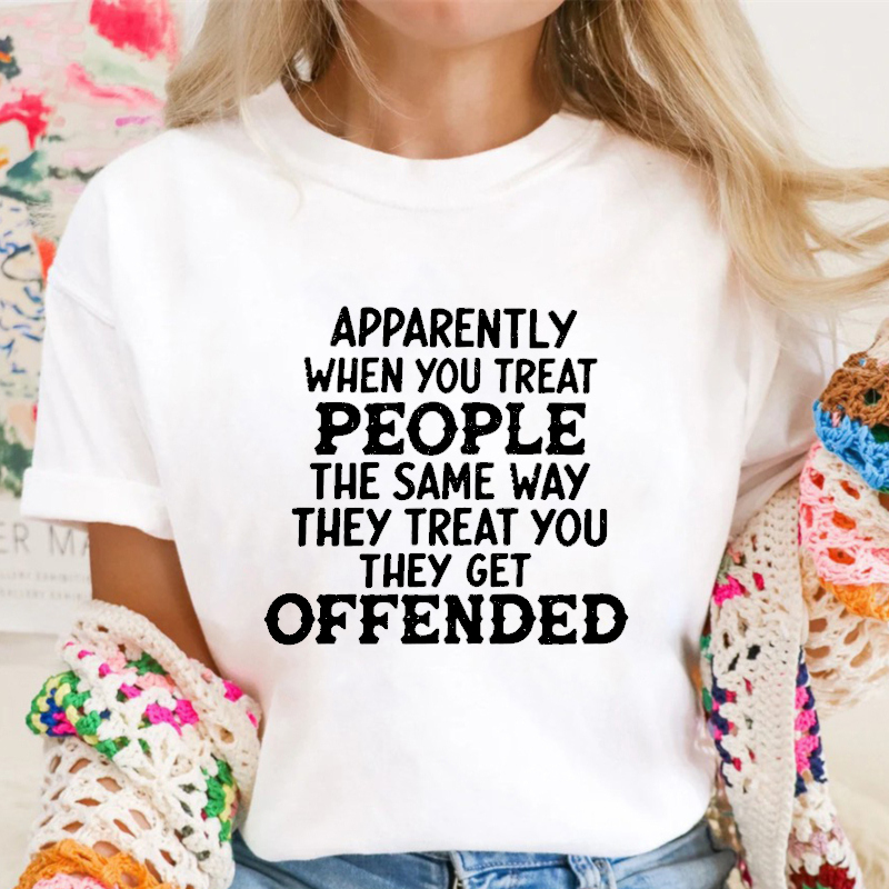 Apparently When You Treat People The Same Way They Treat You They Get Offended Funny Sarcastic Quote T-shirt