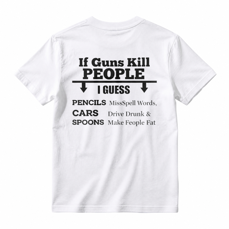If Guns Kill People I Guess Pencils Misspell Words Cars Drive Drunk Spoons Make People Fat T-shirt