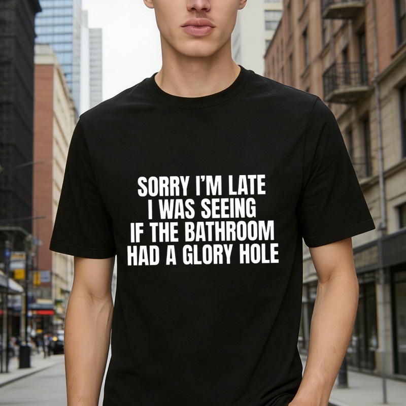 Sorry Im Late I Was Seeing If The Bathroom Had A Glory Hole Funny Quote T-shirt