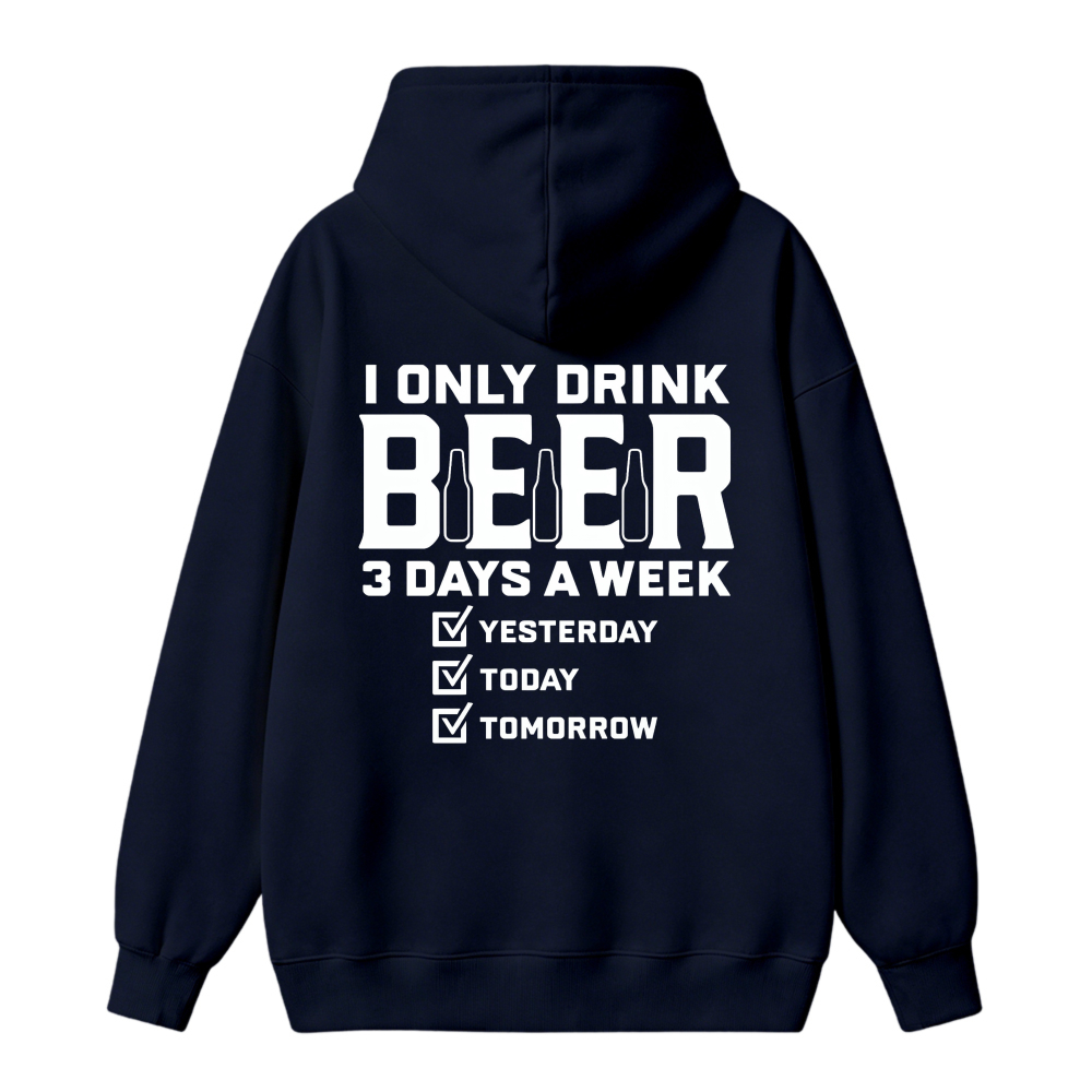 I Only Drink Beer 3 Days A Week Yesterday Today Tomorrow Funny Quote Hoodie