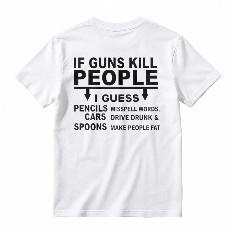 If Guns Kill People I Guess Pencils Misspell Words Cars Drive Drunk Spoons Make People Fat Funny Satire Quote T-shirt