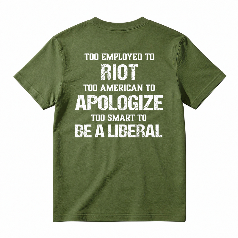 Too Employed To Riot Too American To Apologize Too Smart To Be A Liberal T-shirt