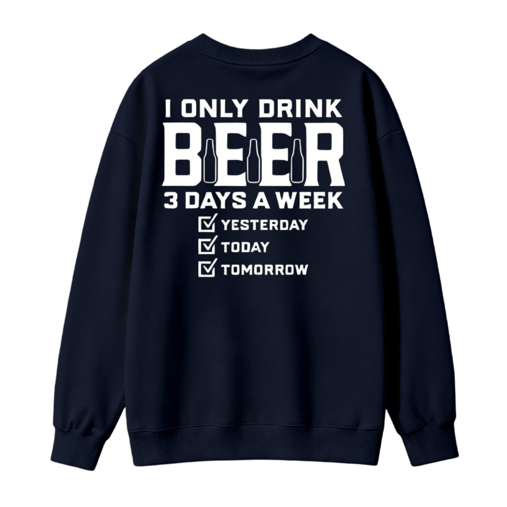 I Only Drink Beer 3 Days A Week Yesterday Today Tomorrow Funny Quote Graphic Sweatshirt