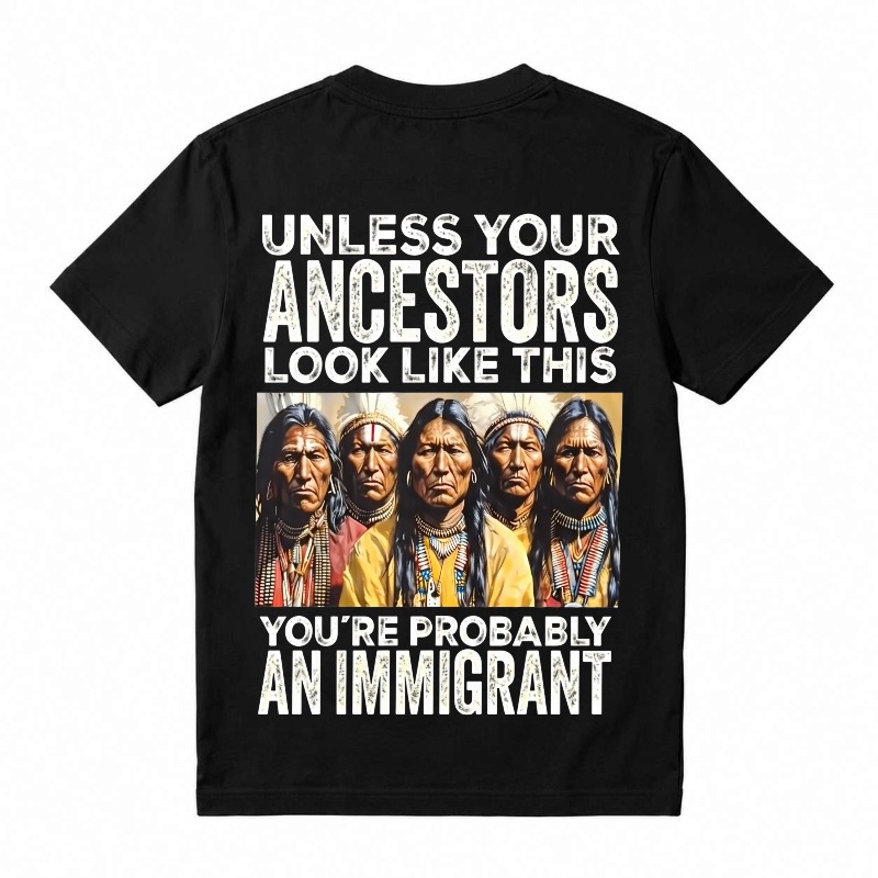 Unless Your Ancestors Look Like This You’re Probably An Immigrant T-Shirt