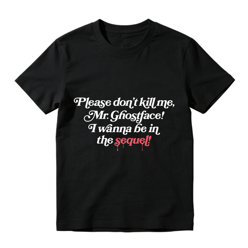 Please Dont Kill Me Mr Ghostface I Wanna Be In The Sequel T-shirt