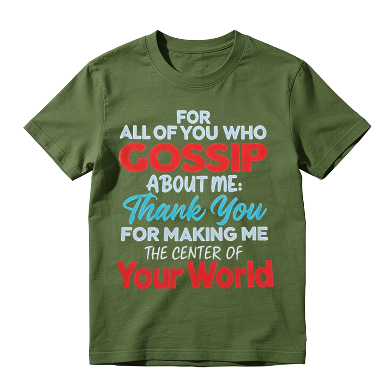 For All Of You Who Gossip About Me Thank You For Making Me The Center Of Your World Shirt, Funny Sarcastic Quote Tee