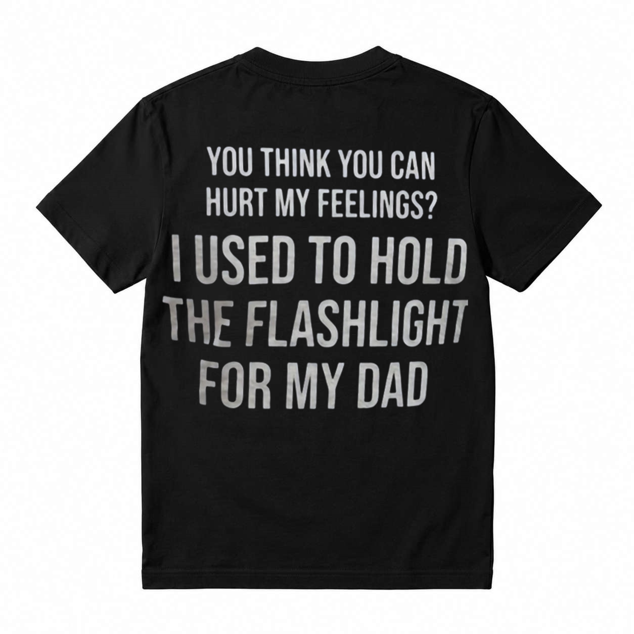You Think You Can Hurt My Feelings I Used To Hold The Flashlight For My Dad Funny T‑Shirt