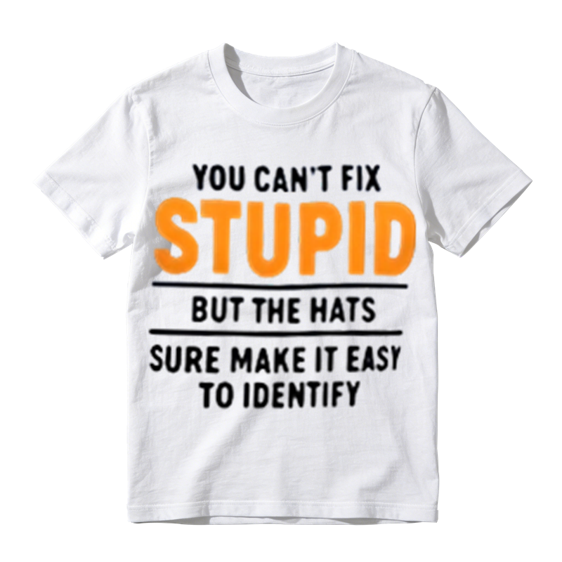 You Can't Fix Stupid But The Hats Sure Make It Easy To Identify Funny Sarcastic Graphic T‑Shirt