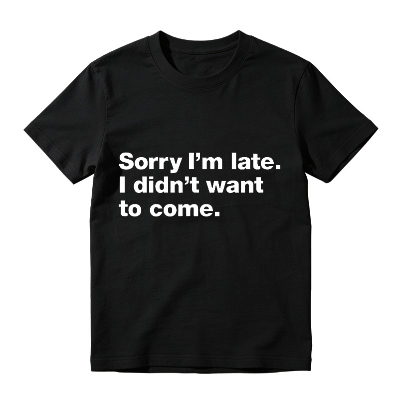 Sorry Im Late I Didnt Want To Come T-shirt