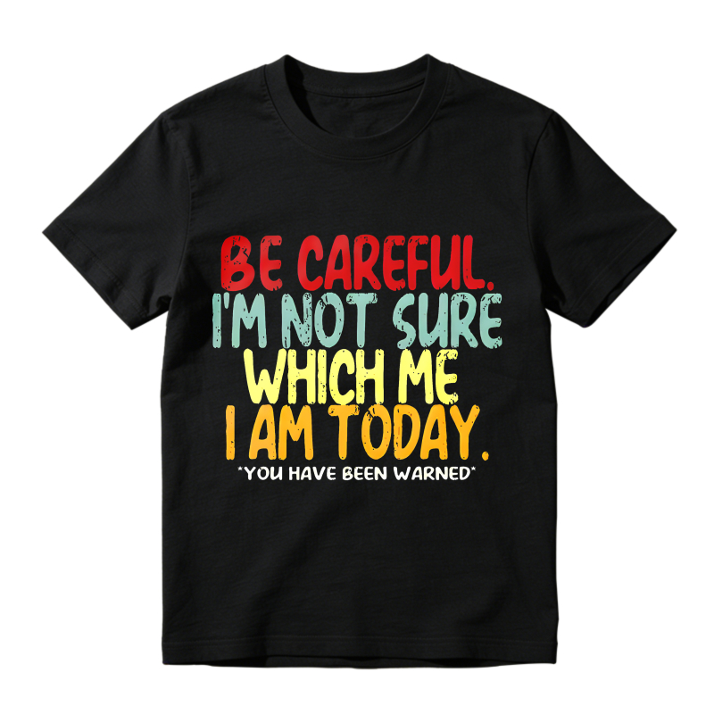 Be Careful I M Not Sure Which Me I Am Today T-shirt