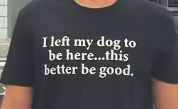 I Left My Dog To Be Here This Better Be Good Funny Dog‑Lover Graphic T‑Shirt