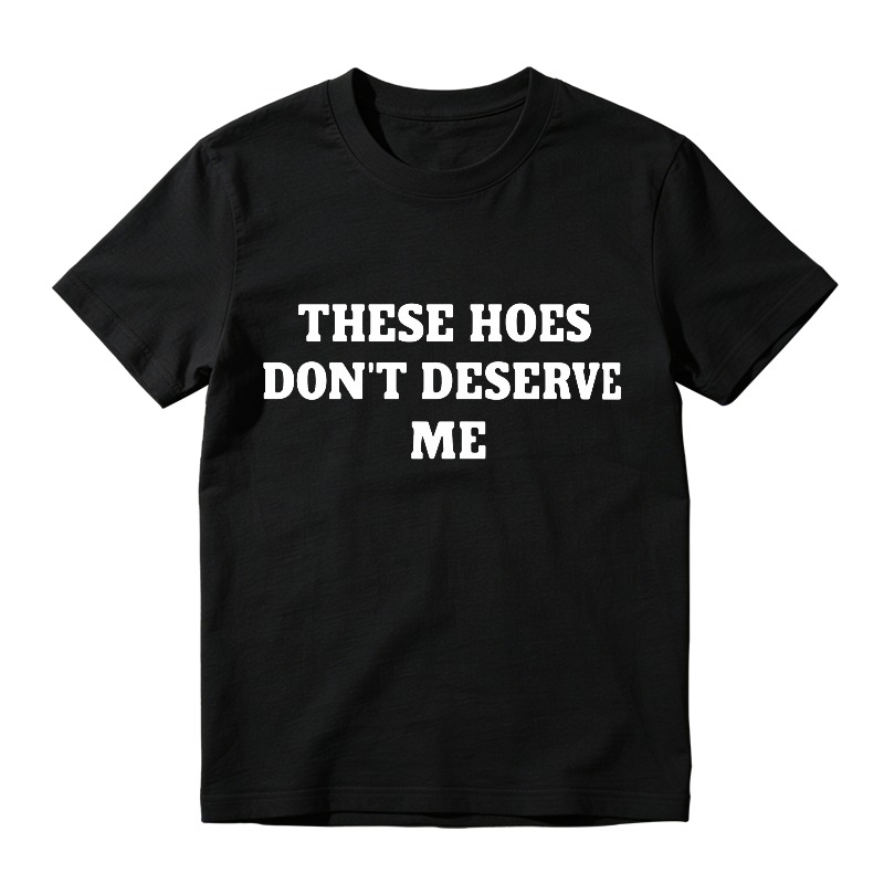 These Hoes Dont Deserve Me Funny Quote Graphic T-shirt