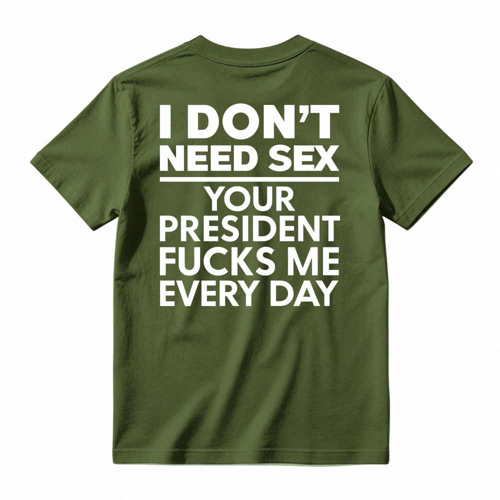 I Dont Need Sex Your President Fucks Me Every Day Unisex Classic T-shirt