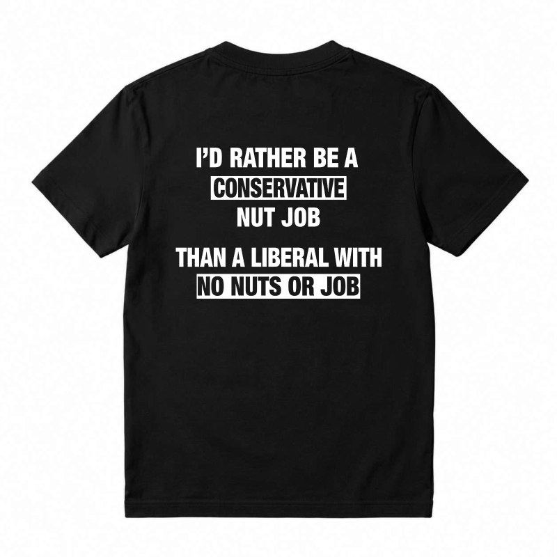 I'd Rather Be A Conservative Nut Job Than A Liberal With No Nuts Or Job T-shirt
