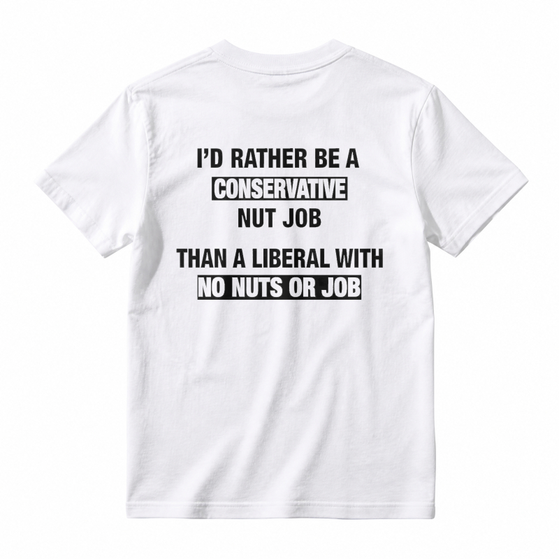 I'd Rather Be A Conservative Nut Job Than A Liberal With No Nuts Or Job T-shirt
