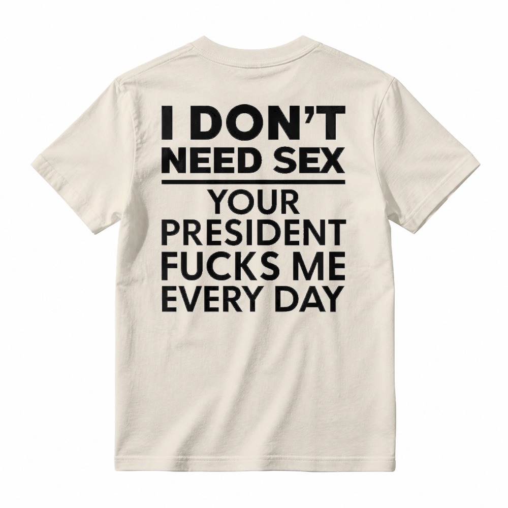I Dont Need Sex Your President Fucks Me Every Day Unisex Classic T-shirt