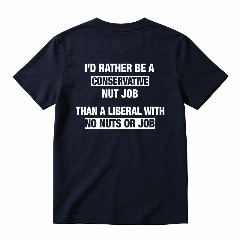 I'd Rather Be A Conservative Nut Job Than A Liberal With No Nuts Or Job T-shirt