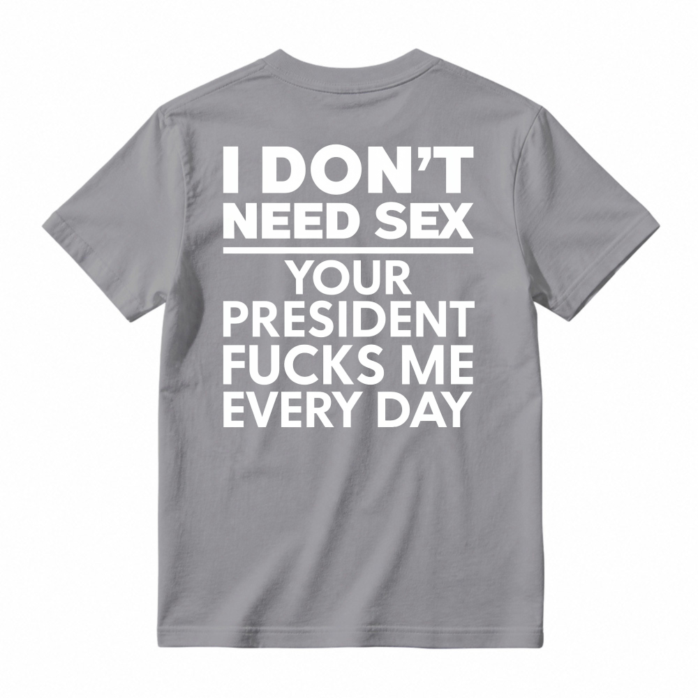 I Dont Need Sex Your President Fucks Me Every Day Unisex Classic T-shirt