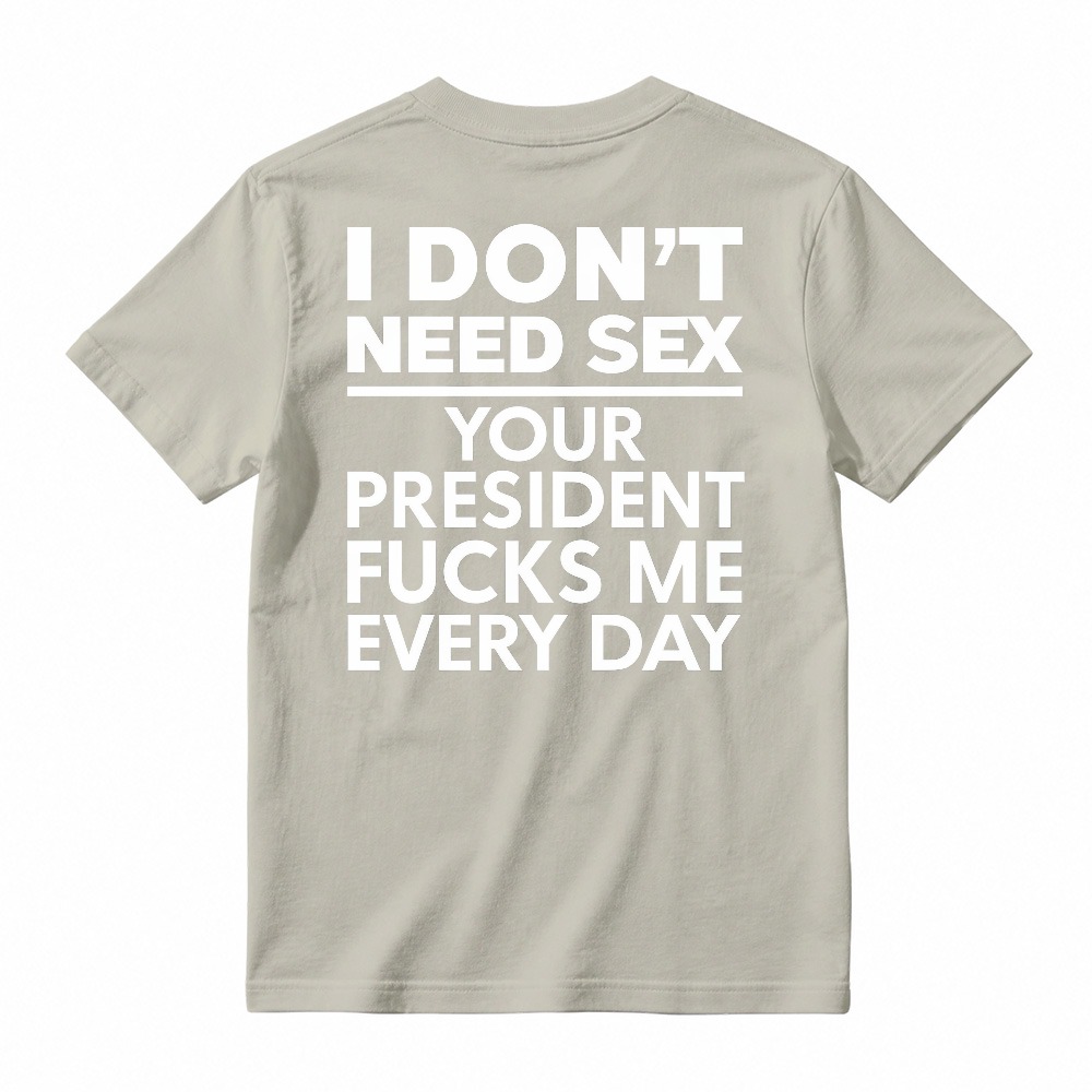 I Dont Need Sex Your President Fucks Me Every Day Unisex Classic T-shirt