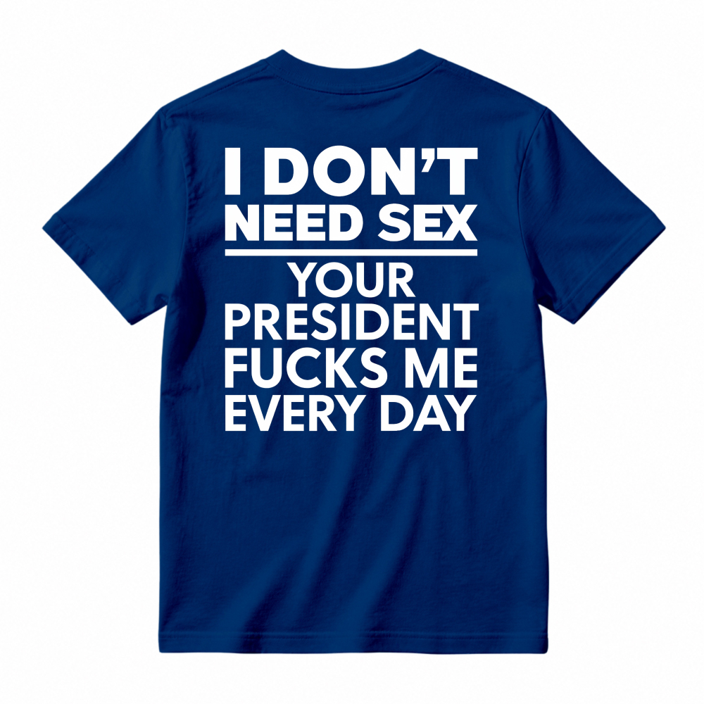 I Dont Need Sex Your President Fucks Me Every Day Unisex Classic T-shirt