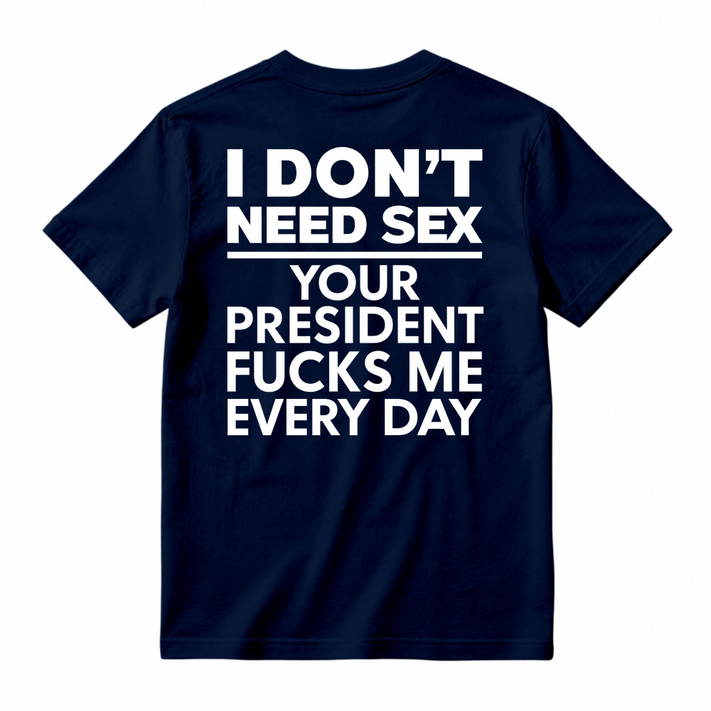 I Dont Need Sex Your President Fucks Me Every Day Unisex Classic T-shirt