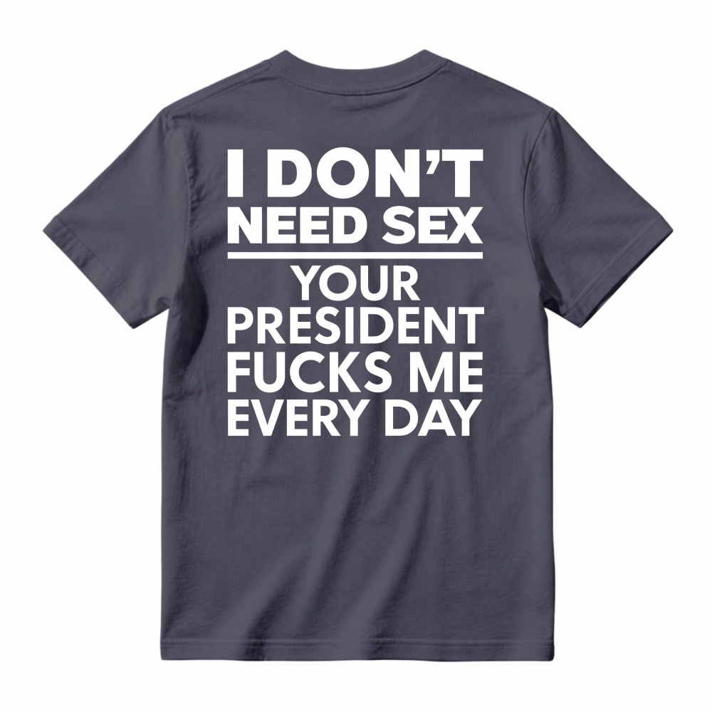 I Dont Need Sex Your President Fucks Me Every Day Unisex Classic T-shirt