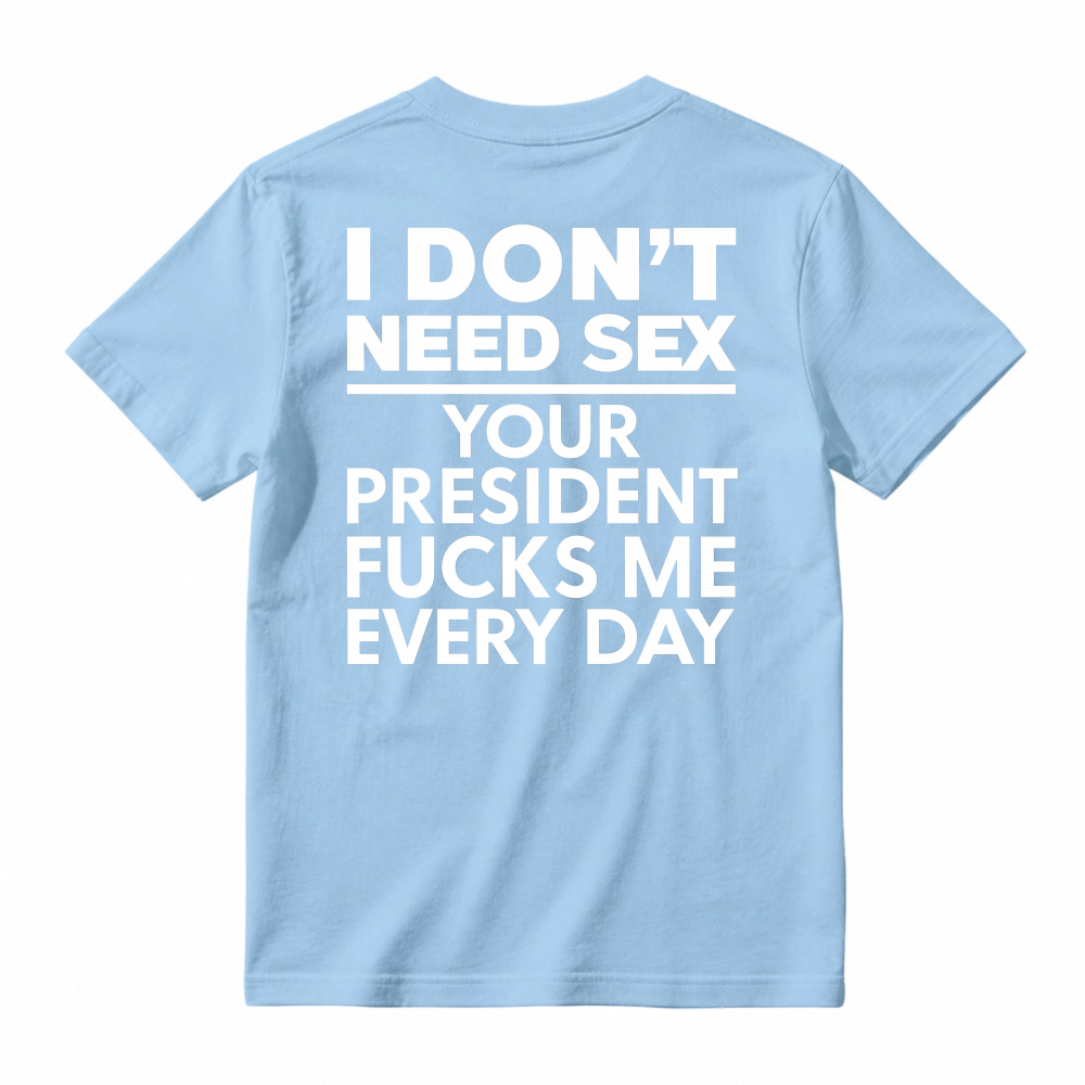 I Dont Need Sex Your President Fucks Me Every Day Unisex Classic T-shirt