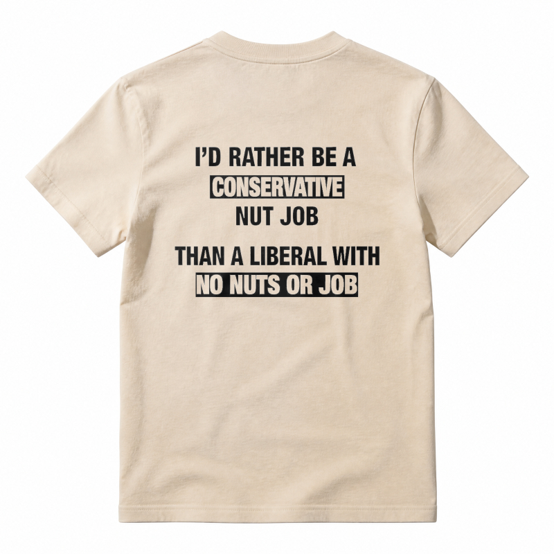I'd Rather Be A Conservative Nut Job Than A Liberal With No Nuts Or Job T-shirt