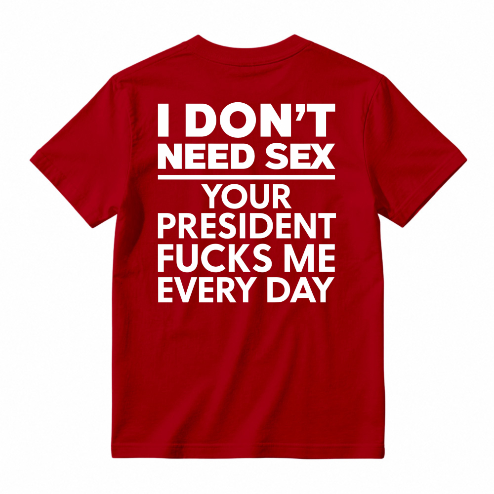 I Dont Need Sex Your President Fucks Me Every Day Unisex Classic T-shirt