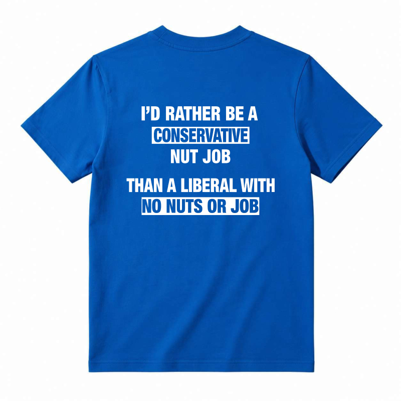 I'd Rather Be A Conservative Nut Job Than A Liberal With No Nuts Or Job T-shirt