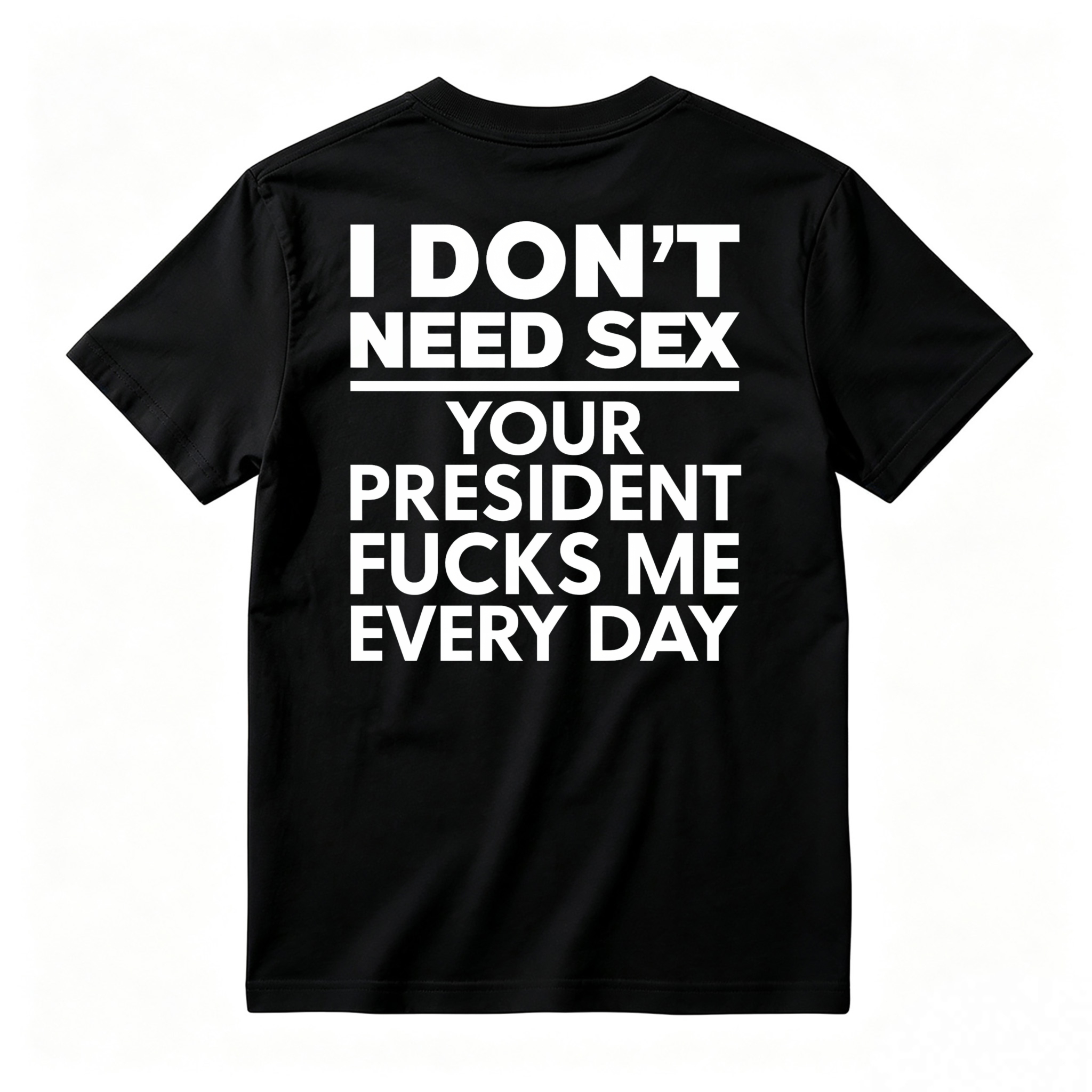 I Dont Need Sex Your President Fucks Me Every Day Unisex Classic T-shirt