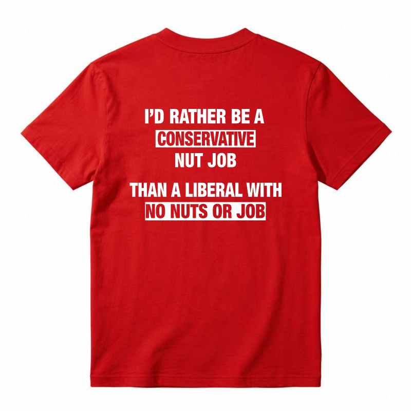 I'd Rather Be A Conservative Nut Job Than A Liberal With No Nuts Or Job T-shirt